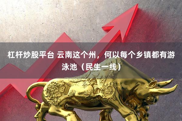 杠杆炒股平台 云南这个州，何以每个乡镇都有游泳池（民生一线）