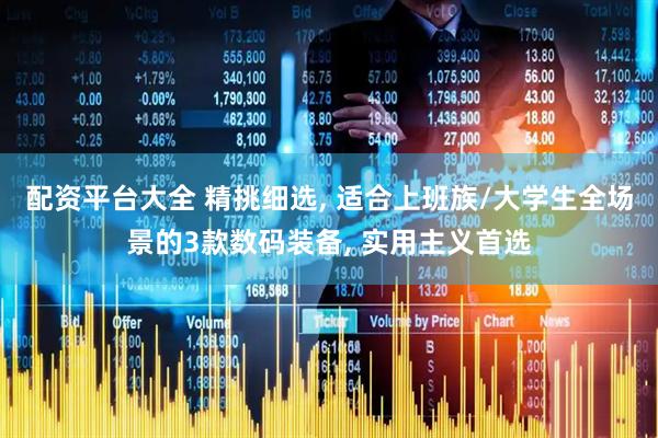 配资平台大全 精挑细选, 适合上班族/大学生全场景的3款数码装备, 实用主义首选