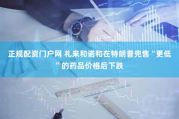 正规配资门户网 礼来和诺和在特朗普兜售“更低”的药品价格后下跌