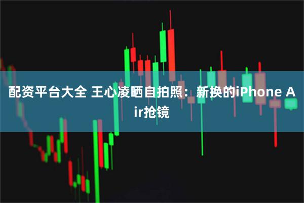 配资平台大全 王心凌晒自拍照：新换的iPhone Air抢镜