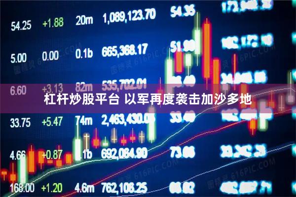 杠杆炒股平台 以军再度袭击加沙多地
