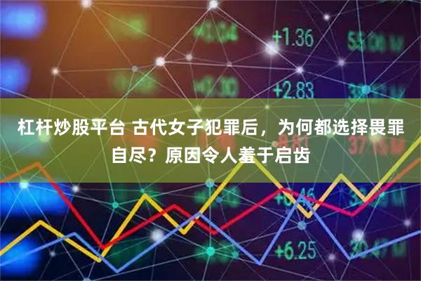 杠杆炒股平台 古代女子犯罪后，为何都选择畏罪自尽？原因令人羞于启齿