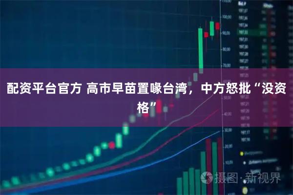 配资平台官方 高市早苗置喙台湾，中方怒批“没资格”