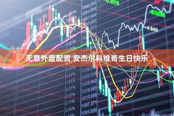 无息外盘配资 安杰尔科维奇生日快乐