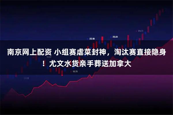 南京网上配资 小组赛虐菜封神，淘汰赛直接隐身！尤文水货亲手葬送加拿大