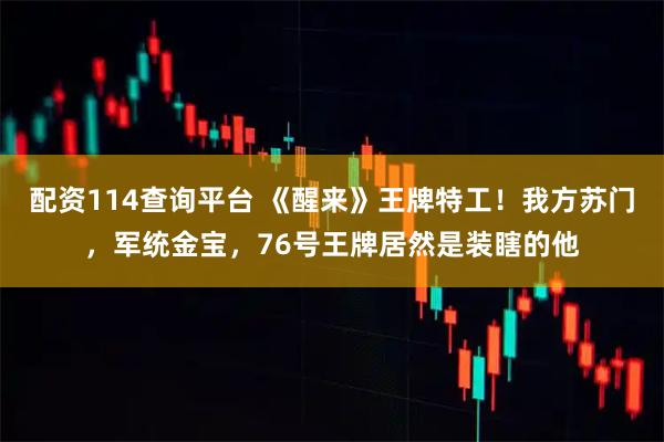 配资114查询平台 《醒来》王牌特工！我方苏门，军统金宝，76号王牌居然是装瞎的他