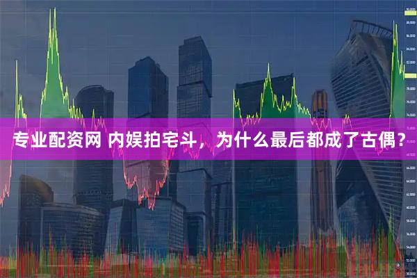 专业配资网 内娱拍宅斗，为什么最后都成了古偶？